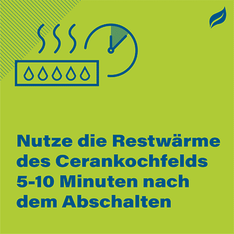 Nutze die Restwärme des Cerankochfelds 5-10 Minuten nach dem Abschalten
